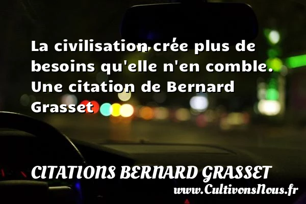 La civilisation crée plus de besoins qu’elle n’en - Citations Bernard Grasset