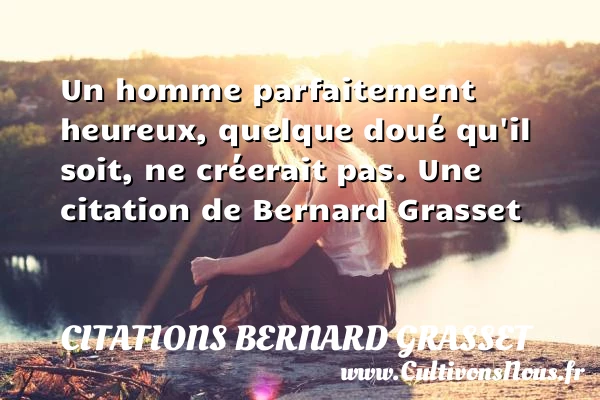 Un homme parfaitement heureux, quelque doué qu’il soit, ne - Citations Bernard Grasset