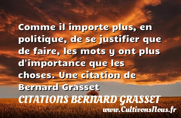 Comme il importe plus, en politique, de se justifier que de faire, les mots - Citations Bernard Grasset