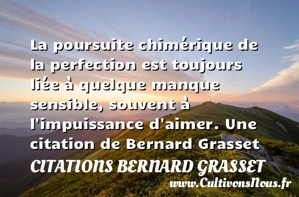 La poursuite chimérique de la perfection est toujours liée à quelque manque sensible, - Citations Bernard Grasset