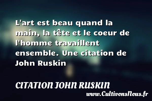 L’art est beau quand la main, la tête et le coeur de l’homme - Citation John Ruskin