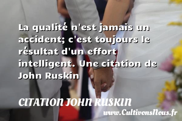 La qualité n’est jamais un accident; c’est toujours le résultat d’un - Citation John Ruskin - Citation qualité