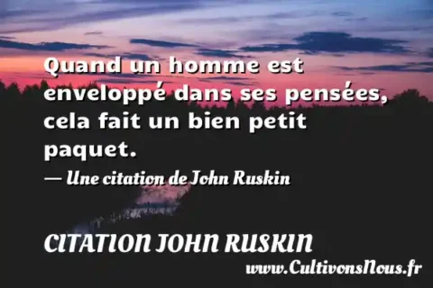 Quand un homme est enveloppé dans ses pensées, cela fait un bien petit paquet. - Une citation de John Ruskin CITATION JOHN RUSKIN