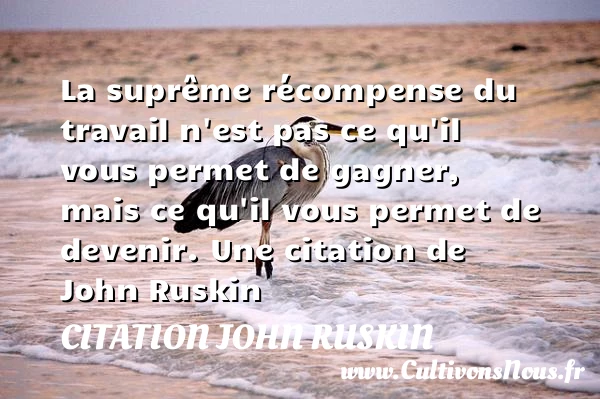 La suprême récompense du travail n’est pas ce - Citation John Ruskin