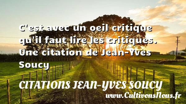 C’est avec un oeil critique qu’il faut lire les - Citations Jean-Yves Soucy