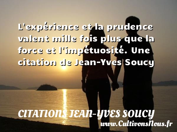 L’expérience et la prudence valent mille fois plus que la force et - Citations Jean-Yves Soucy