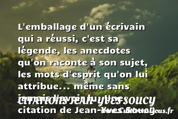 L’emballage d’un écrivain qui a réussi, c’est sa légende, - Citations Jean-Yves Soucy