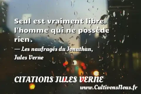 Seul est vraiment libre l homme qui ne possède rien. - Les naufragés du Jonathan, Jules Verne CITATIONS JULES VERNE