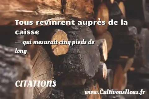 Tous revinrent auprès de la caisse - qui mesurait cinq pieds de long CITATIONS