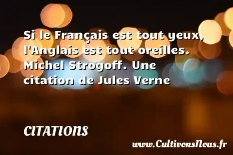 Si le Français est tout yeux, l Anglais est tout oreilles. Michel Strogoff. Une citation de Jules Verne CITATIONS