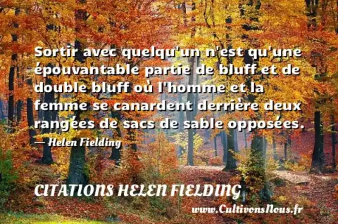 Sortir avec quelqu un n est qu une épouvantable partie de bluff et de double bluff où l homme et la femme se canardent derrière deux rangées de sacs de sable opposées. - Helen Fielding CITATIONS HELEN FIELDING