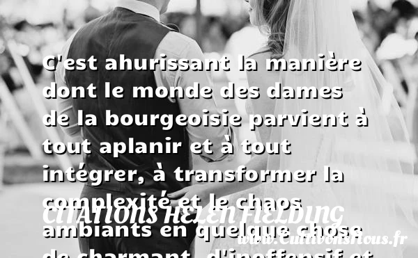 C’est ahurissant la manière dont le monde des dames de la bourgeoisie parvient - Citations Helen Fielding
