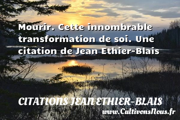Mourir. Cette innombrable transformation de soi. - Citations Jean Ethier-Blais