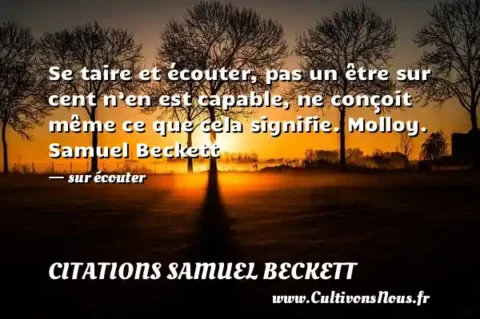 Se taire et écouter, pas un être sur cent n’en est capable, ne conçoit même ce que cela signifie. Molloy. Samuel Beckett - sur écouter CITATIONS SAMUEL BECKETT