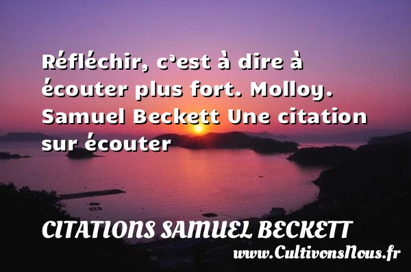 Réfléchir, c’est à dire à - Citations Samuel Beckett - Citation écouter