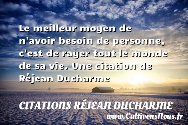 Le meilleur moyen de n’avoir besoin de personne, c’est de - Citations Réjean Ducharme