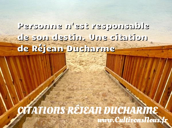 Personne n’est responsable de son destin. - Citations Réjean Ducharme