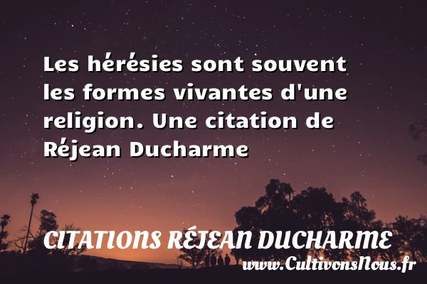 Les hérésies sont souvent les formes vivantes d’une - Citations Réjean Ducharme