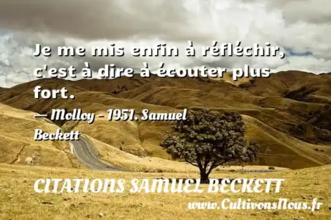 Je me mis enfin à réfléchir, c est à dire à écouter plus fort. - Molloy - 1951. Samuel Beckett CITATIONS SAMUEL BECKETT