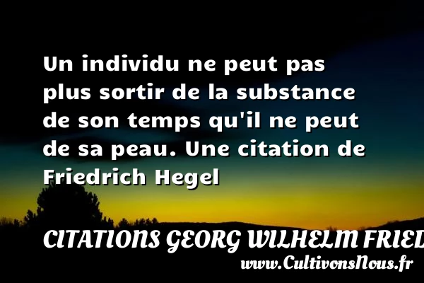 Un individu ne peut pas plus sortir de la - Citations Georg Wilhelm Friedrich Hegel
