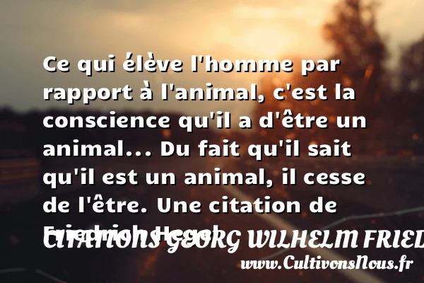 Ce qui élève l’homme par rapport à l’animal, c’est la - Citations Georg Wilhelm Friedrich Hegel