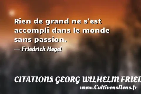 Rien de grand ne s est accompli dans le monde sans passion. - Friedrich Hegel CITATIONS GEORG WILHELM FRIEDRICH HEGEL
