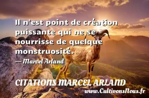 Il n est point de création puissante qui ne se nourrisse de quelque monstruosité. - Marcel Arland CITATIONS MARCEL ARLAND