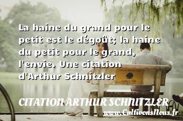 La haine du grand pour le petit est le dégoût; la - Citation Arthur Schnitzler