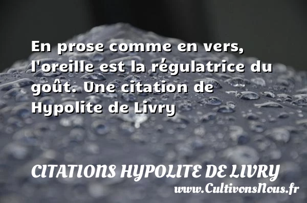 En prose comme en vers, l’oreille est la - Citations Hypolite de Livry