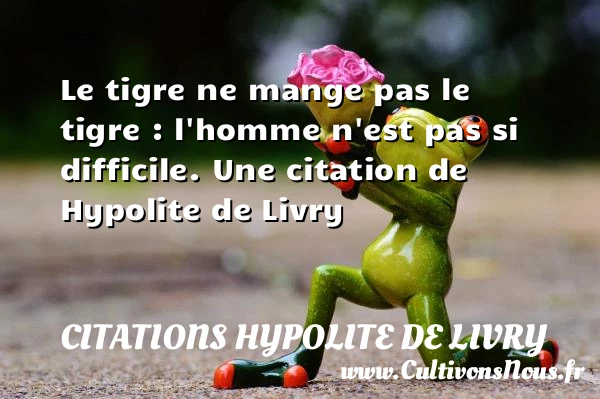 Le tigre ne mange pas le tigre : - Citations Hypolite de Livry
