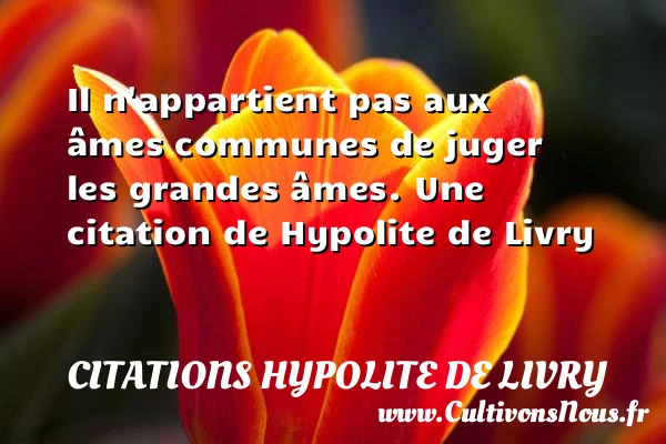Il n’appartient pas aux âmes communes de juger - Citations Hypolite de Livry