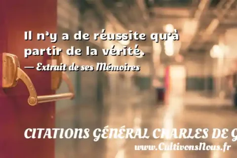 Il n’y a de réussite qu’à partir de la vérité. - Extrait de ses Mémoires CITATIONS GÉNÉRAL CHARLES DE GAULLE