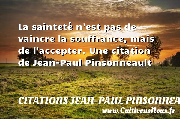 La sainteté n’est pas de vaincre la souffrance, mais de - Citations Jean-Paul Pinsonneault