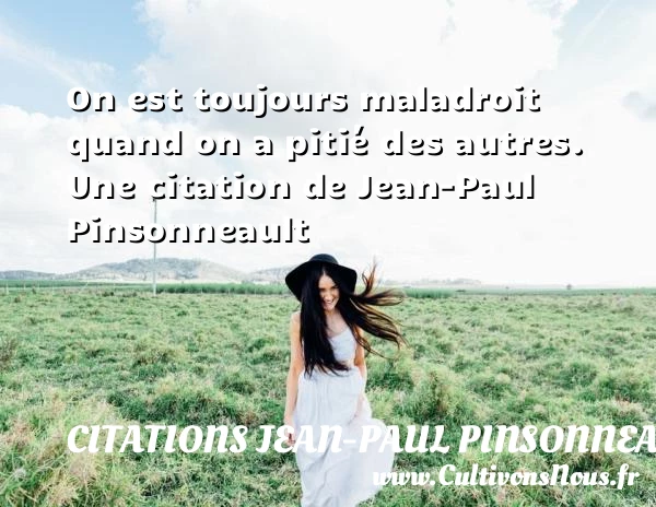 On est toujours maladroit quand on a pitié - Citations Jean-Paul Pinsonneault