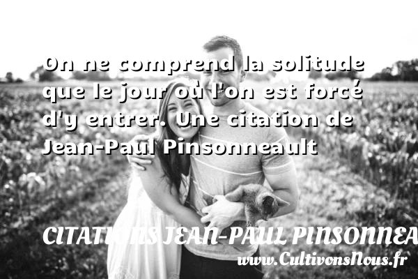 On ne comprend la solitude que le jour où - Citations Jean-Paul Pinsonneault