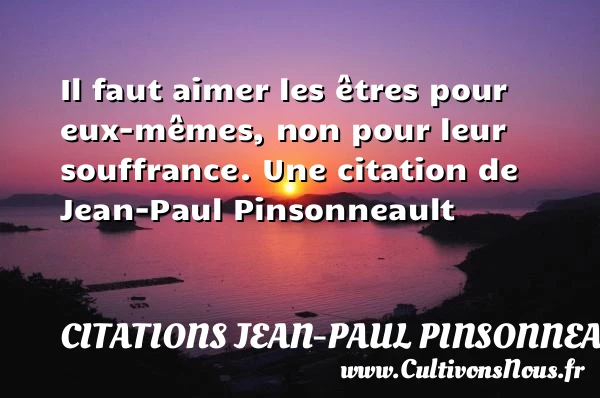 Il faut aimer les êtres pour eux-mêmes, non pour leur - Citations Jean-Paul Pinsonneault