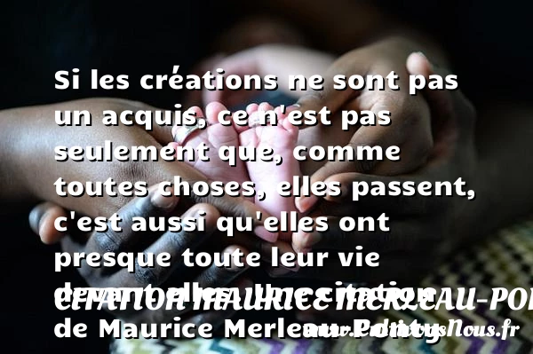 Si les créations ne sont pas un acquis, ce n’est pas seulement que, comme - Citation Maurice Merleau-Ponty