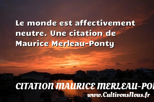 Le monde est affectivement neutre. - Citation Maurice Merleau-Ponty
