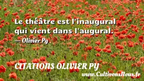 Le théâtre est l inaugural qui vient dans l augural. - Olivier Py CITATIONS OLIVIER PY