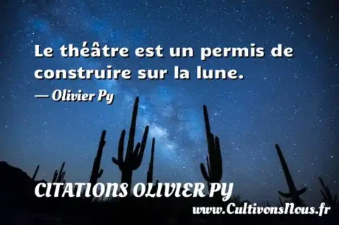 Le théâtre est un permis de construire sur la lune. - Olivier Py CITATIONS OLIVIER PY