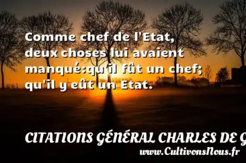 Comme chef de l Etat, deux choses lui avaient manqué:qu il fût un chef; qu il y eût un Etat. CITATIONS GÉNÉRAL CHARLES DE GAULLE