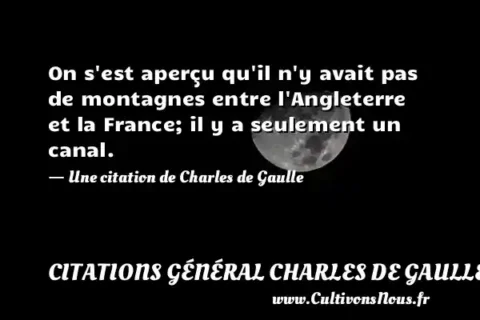 On s est aperçu qu il n y avait pas de montagnes entre l Angleterre et la France; il y a seulement un canal. - Une citation de Charles de Gaulle CITATIONS GÉNÉRAL CHARLES DE GAULLE