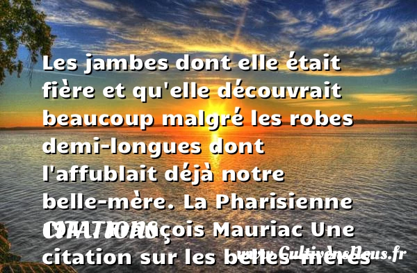 Les jambes dont elle était - Citations - Citations François Mauriac - Citation belle - Citation belle mère