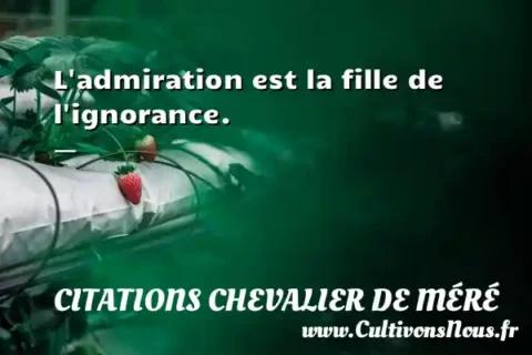 L admiration est la fille de l ignorance. -   CITATIONS CHEVALIER DE MÉRÉ