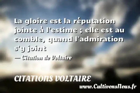 La gloire est la réputation jointe à l estime ; elle est au comble, quand l admiration s y joint - Citation de Voltaire CITATIONS VOLTAIRE