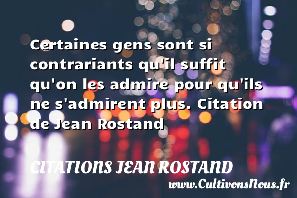 Certaines gens sont si contrariants - Citations Jean Rostand - Citation admiration
