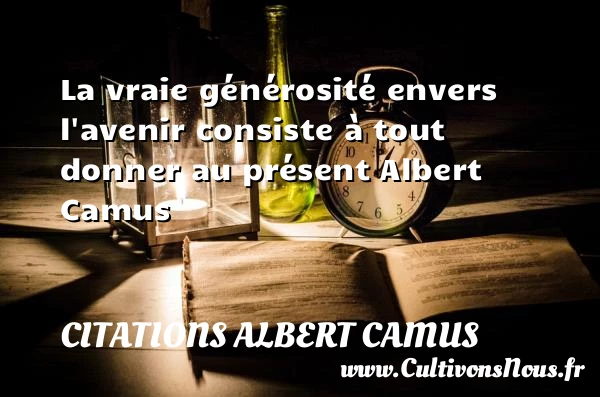La vraie générosité envers l’avenir - Citations Albert Camus - Citation générosité