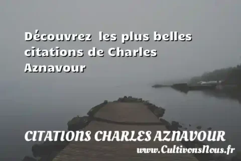 Découvrez  les plus belles citations de Charles Aznavour CITATIONS CHARLES AZNAVOUR