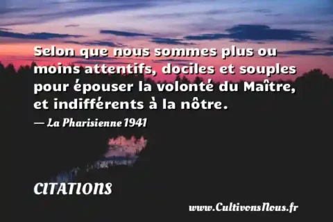 Selon que nous sommes plus ou moins attentifs, dociles et souples pour épouser la volonté du Maître, et indifférents à la nôtre. - La Pharisienne 1941 CITATIONS