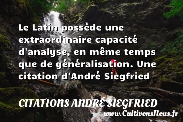 Le Latin possède une extraordinaire capacité d’analyse, en même temps que de - Citations André Siegfried